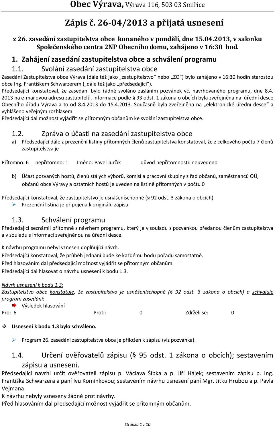 Františkem Schwarzerem ( dále též jako předsedající ). Předsedající konstatoval, že zasedání bylo řádně svoláno zasláním pozvánek vč. navrhovaného programu, dne 8.4.