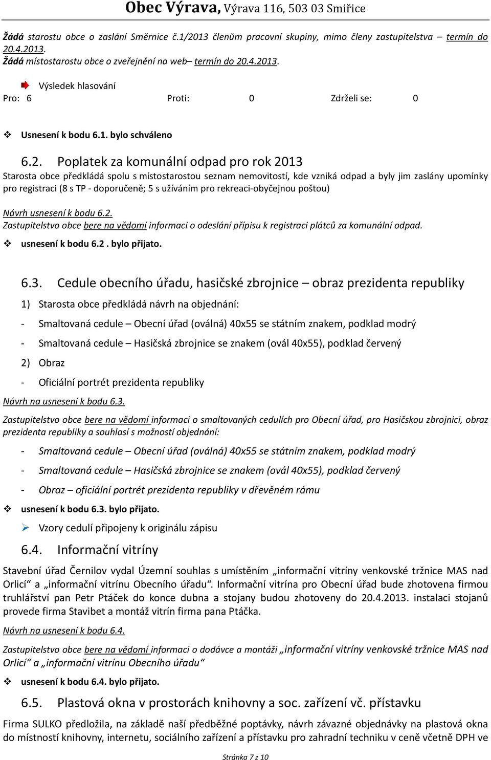 Poplatek za komunální odpad pro rok 2013 Starosta obce předkládá spolu s místostarostou seznam nemovitostí, kde vzniká odpad a byly jim zaslány upomínky pro registraci (8 s TP - doporučeně; 5 s