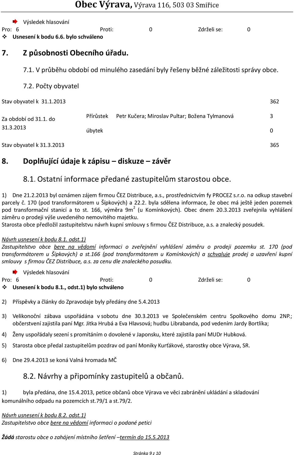 1) Dne 21.2.2013 byl oznámen zájem firmou ČEZ Distribuce, a.s., prostřednictvím fy PROCEZ s.r.o. na odkup stavební parcely č. 170 (pod transformátorem u Šípkových) a 22.2. byla sdělena informace, že obec má ještě jeden pozemek pod transformační stanicí a to st.