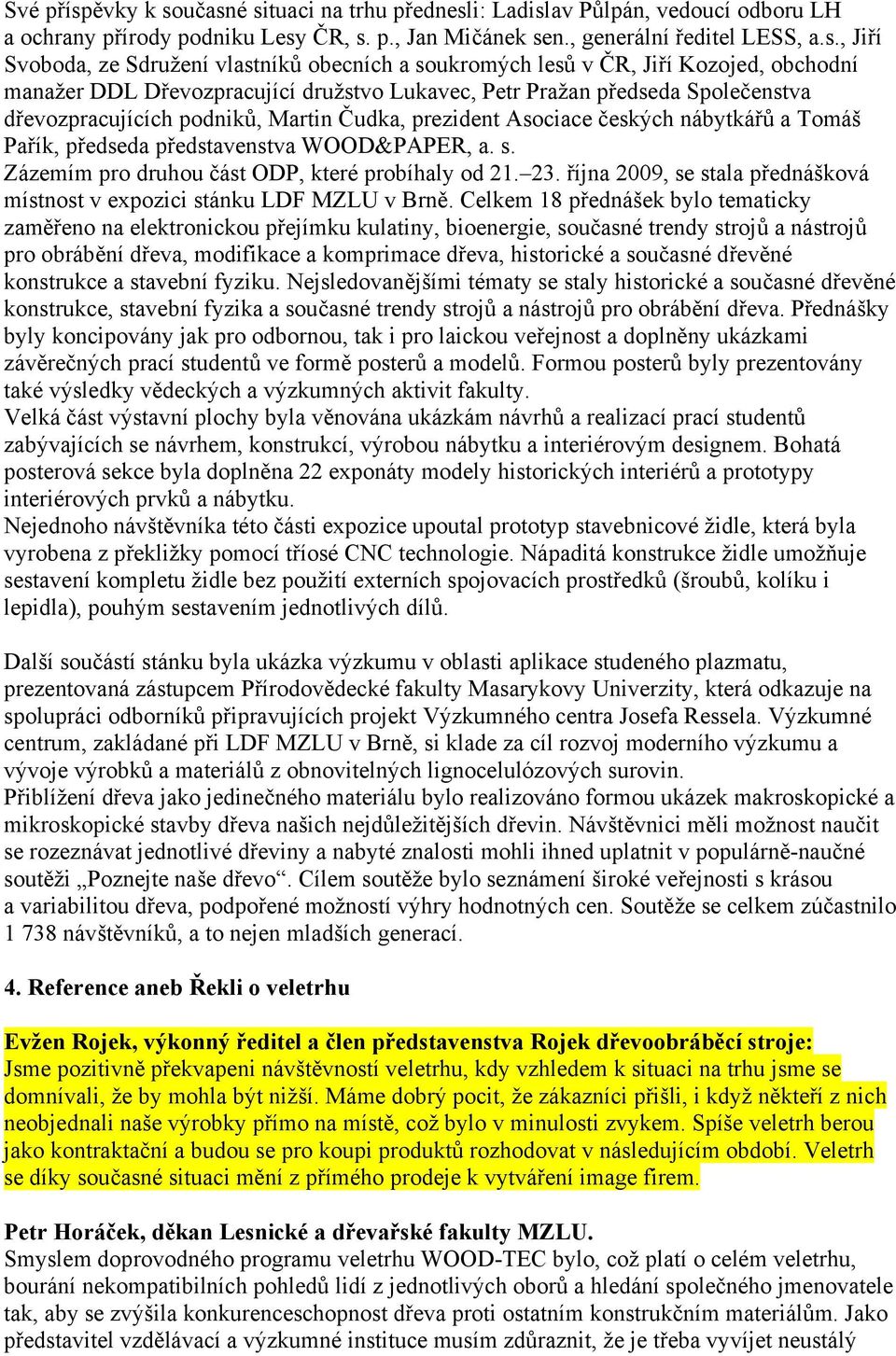 učasné situaci na trhu přednesli: Ladislav Půlpán, vedoucí odboru LH a ochrany přírody podniku Lesy ČR, s. p., Jan Mičánek sen., generální ředitel LESS, a.s., Jiří Svoboda, ze Sdružení vlastníků