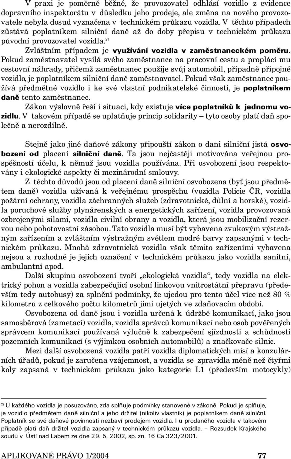 Pokud zaměstnavatel vysílá svého zaměstnance na pracovní cestu a proplácí mu cestovní náhrady, přičemž zaměstnanec použije svůj automobil, případně přípojné vozidlo, je poplatníkem silniční daně