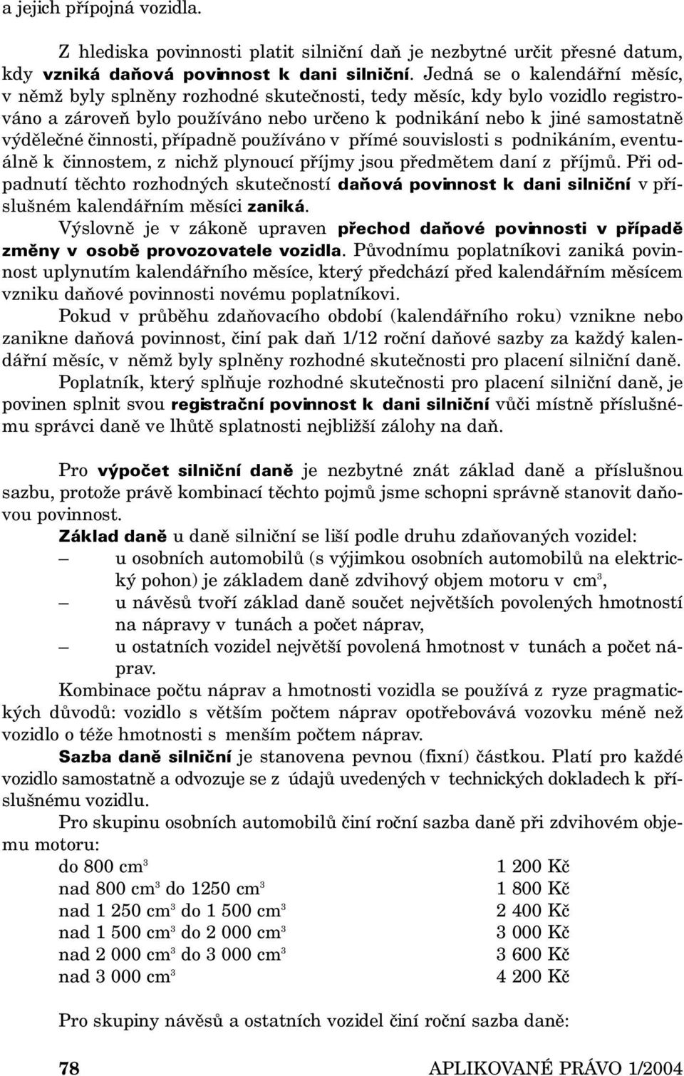 činnosti, případně používáno v přímé souvislosti s podnikáním, eventuálně k činnostem, z nichž plynoucí příjmy jsou předmětem daní z příjmů.