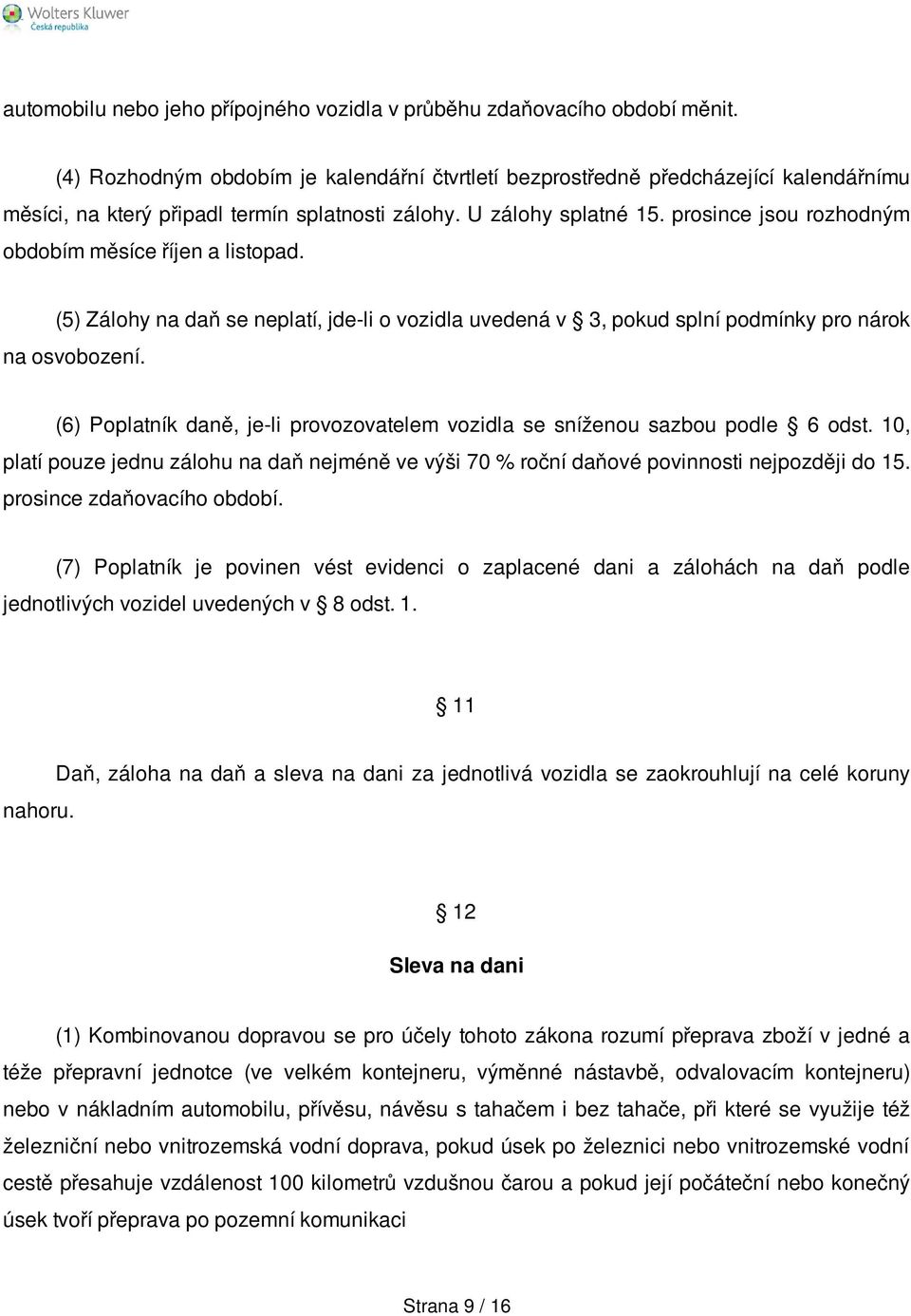 prosince jsou rozhodným obdobím měsíce říjen a listopad. (5) Zálohy na daň se neplatí, jde-li o vozidla uvedená v 3, pokud splní podmínky pro nárok na osvobození.