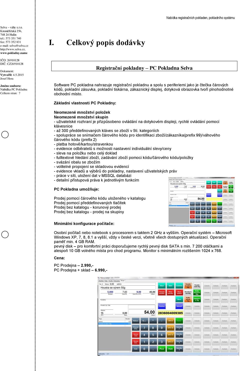 Základní vlastnosti PC Pokladny: Neomezené množství položek Neomezené množství skupin - uživatelské rozhraní je přizpůsobeno ovládání na dotykovém displeji, rychlé ovládání pomocí klávesnice - až 300