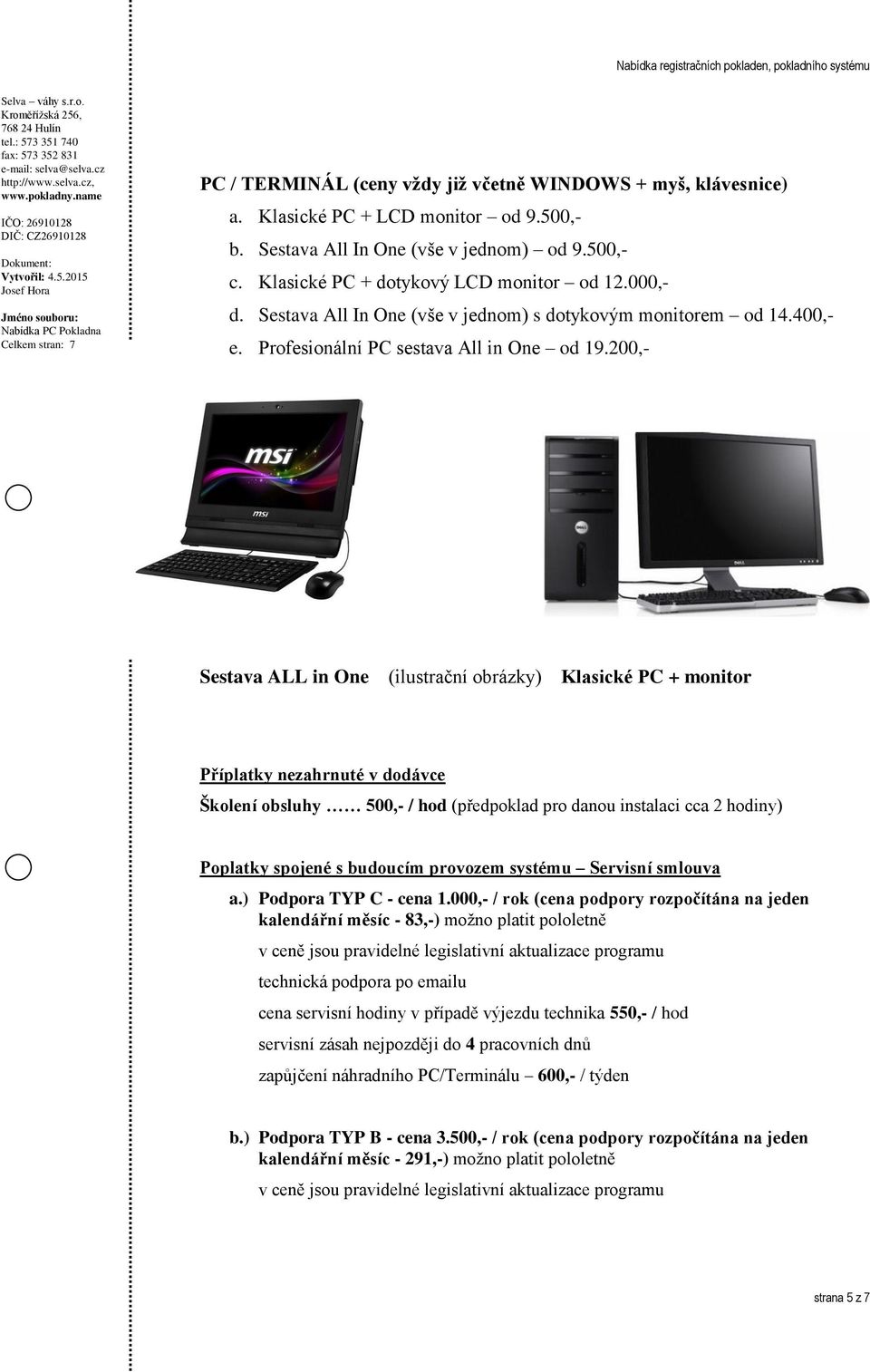 200,- Sestava ALL in One (ilustrační obrázky) Klasické PC + monitor Příplatky nezahrnuté v dodávce Školení obsluhy 500,- / hod (předpoklad pro danou instalaci cca 2 hodiny) Poplatky spojené s