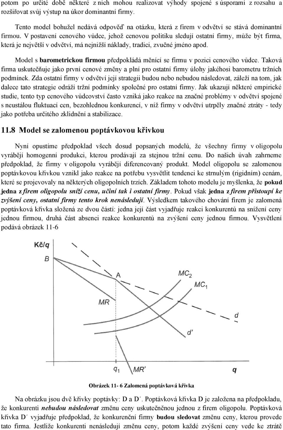 V postavení cenového vůdce, jehož cenovou politiku sledují ostatní firmy, může být firma, která je největší v odvětví, má nejnižší náklady, tradici, zvučné jméno apod.