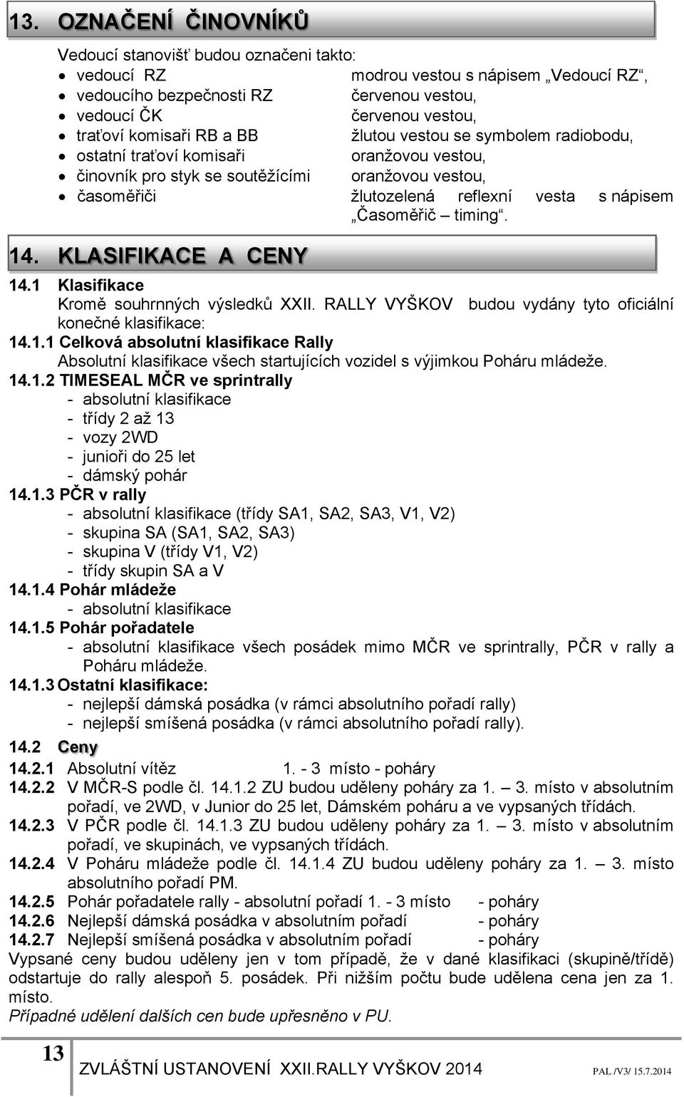 timing. 14. KLASIFIKACE A CENY 14.1 Klasifikace Kromě souhrnných výsledků XXII. RALLY VYŠKOV budou vydány tyto oficiální konečné klasifikace: 14.1.1 Celková absolutní klasifikace Rally Absolutní klasifikace všech startujících vozidel s výjimkou Poháru mládeže.