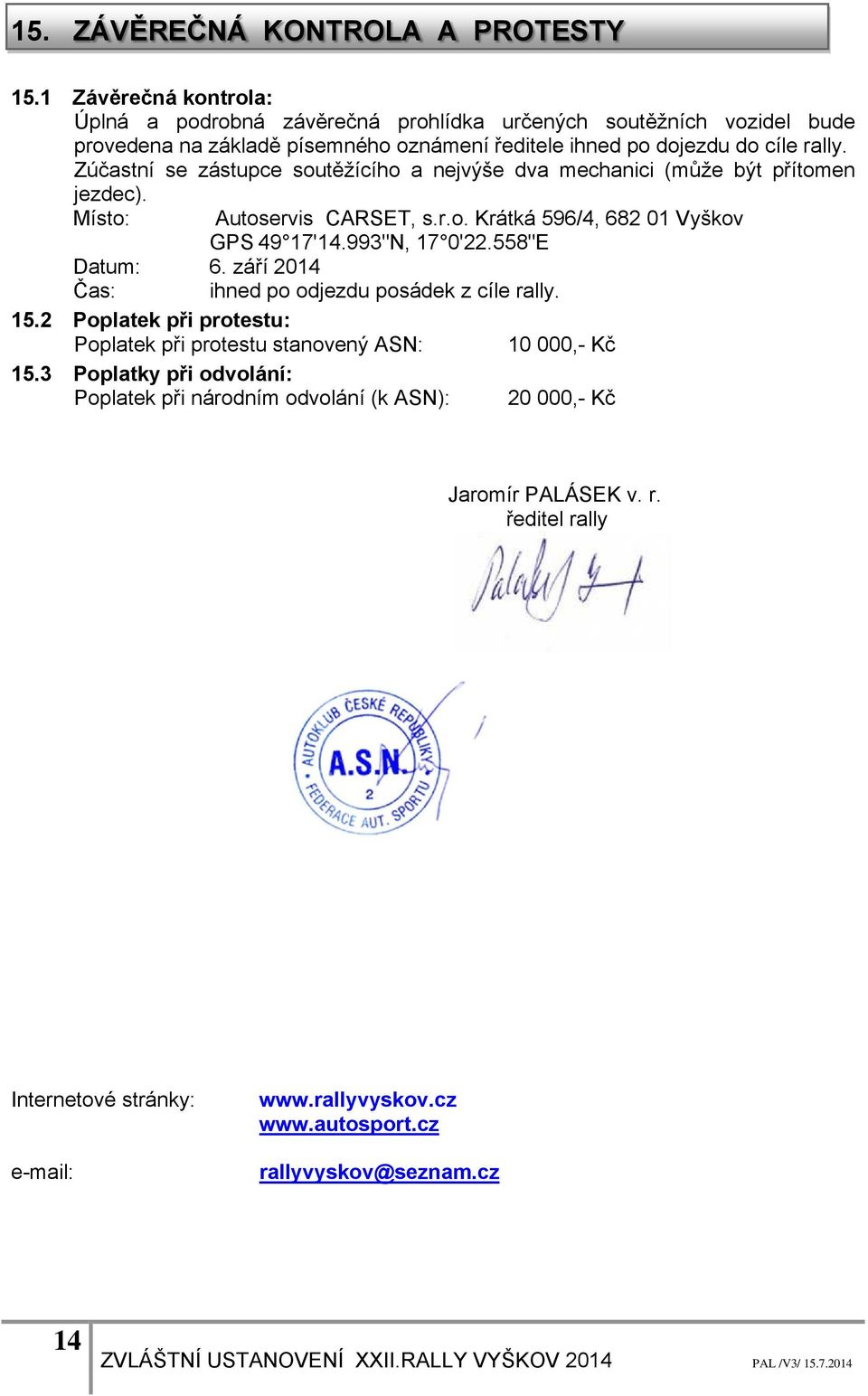 Zúčastní se zástupce soutěžícího a nejvýše dva mechanici (může být přítomen jezdec). Místo: Autoservis CARSET, s.r.o. Krátká 596/4, 682 01 Vyškov GPS 49 17'14.993"N, 17 0'22.