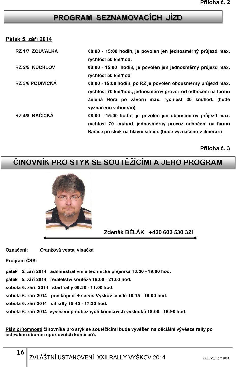 , jednosměrný provoz od odbočení na farmu Zelená Hora po závoru max. rychlost 30 km/hod. (bude vyznačeno v itineráři) 08:00-15:00 hodin, je povolen jen obousměrný průjezd max. rychlost 70 km/hod.