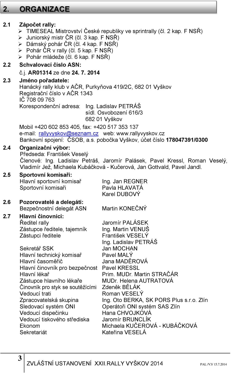 3 Jméno pořadatele: Hanácký rally klub v AČR, Purkyňova 419/2C, 682 01 Vyškov Registrační číslo v AČR 1343 IČ 708 09 763 Korespondenční adresa: Ing. Ladislav PETRÁŠ sídl.