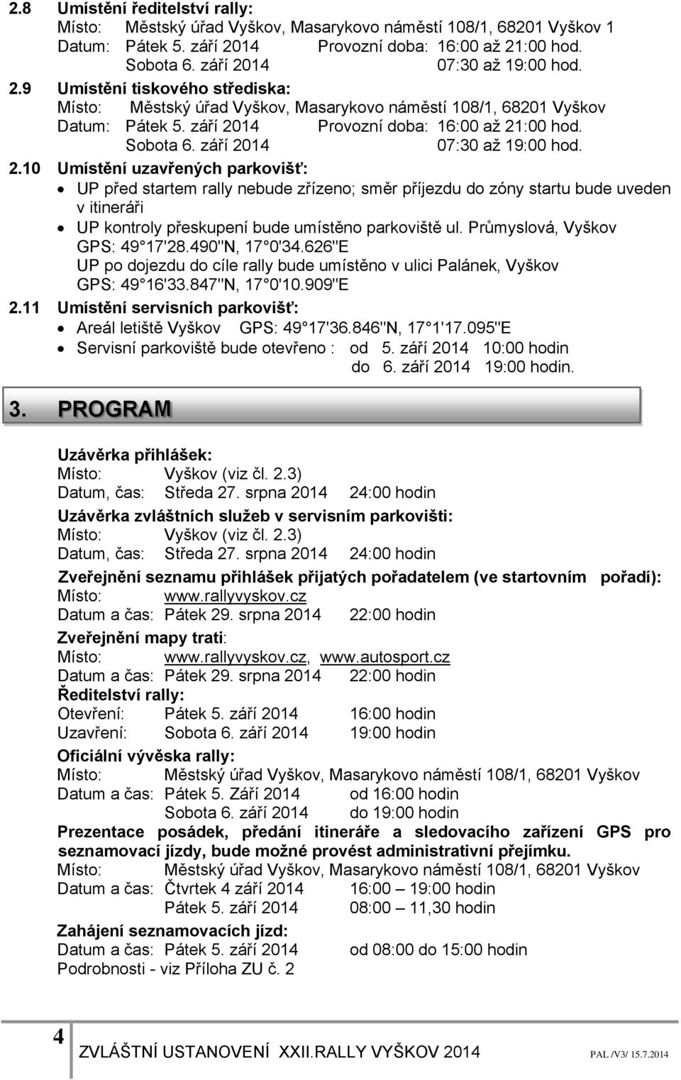 Průmyslová, Vyškov GPS: 49 17'28.490"N, 17 0'34.626"E UP po dojezdu do cíle rally bude umístěno v ulici Palánek, Vyškov GPS: 49 16'33.847"N, 17 0'10.909"E 2.