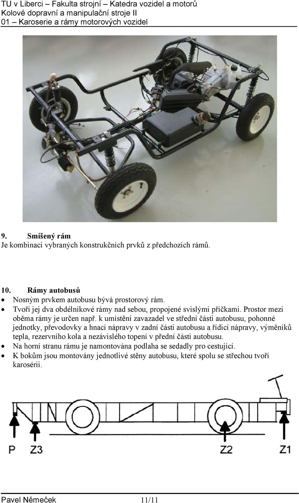 k umístění zavazadel ve střední části autobusu, pohonné jednotky, převodovky a hnací nápravy v zadní části autobusu a řídicí nápravy, výměníků tepla, rezervního