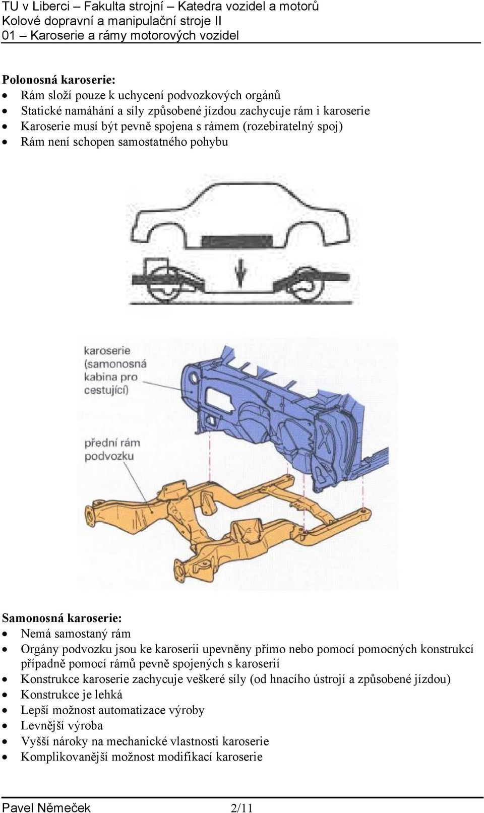 pomocí pomocných konstrukcí případně pomocí rámů pevně spojených s karoserií Konstrukce karoserie zachycuje veškeré síly (od hnacího ústrojí a způsobené jízdou)