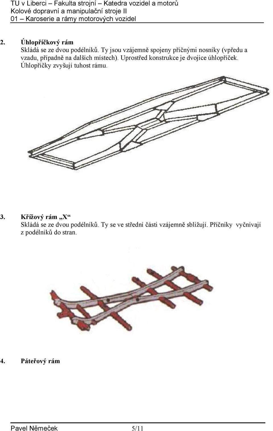Uprostřed konstrukce je dvojice úhlopříček. Úhlopříčky zvyšují tuhost rámu. 3.