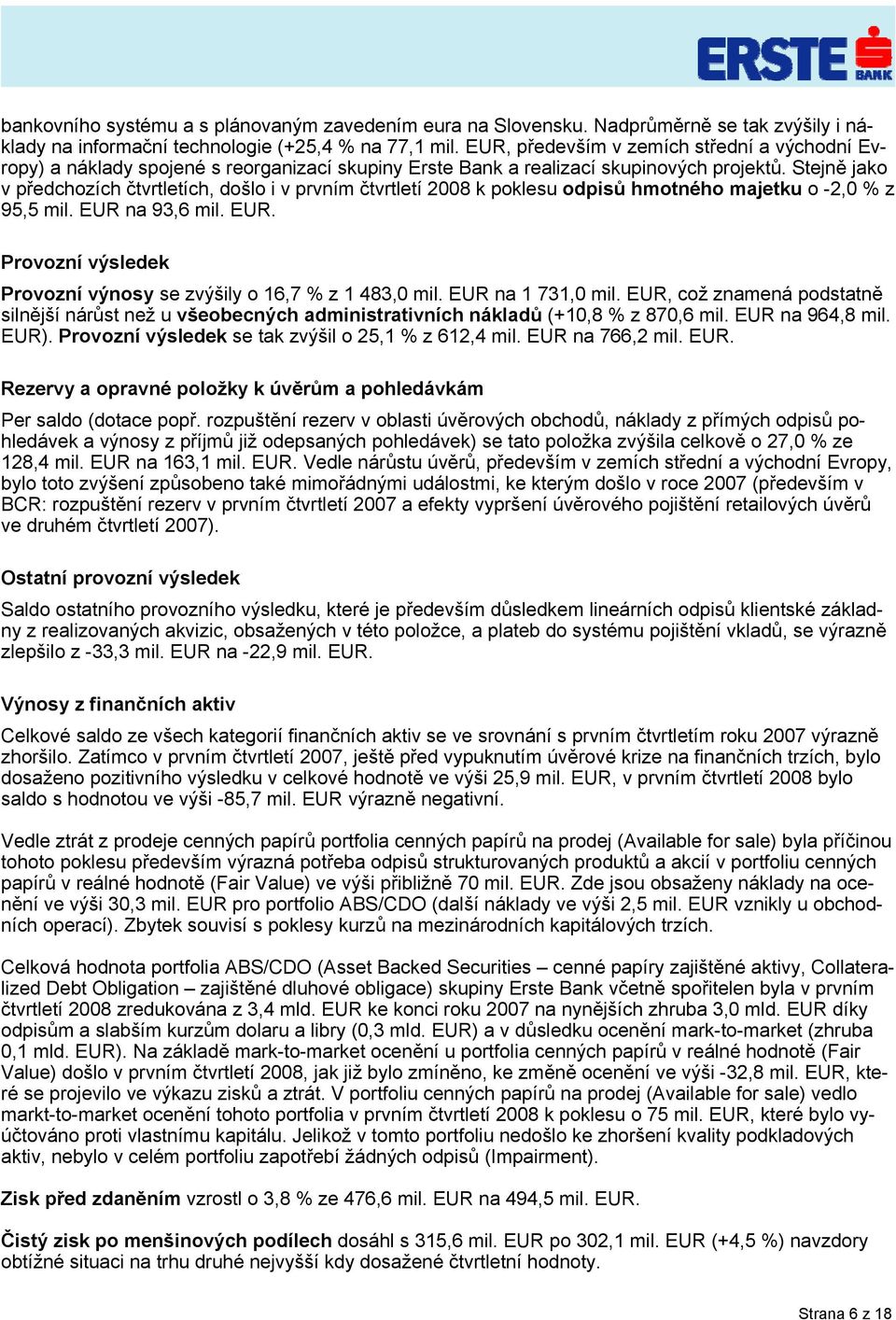 Stejně jako v předchozích čtvrtletích, došlo i v prvním čtvrtletí 2008 k poklesu odpisů hmotného majetku o -2,0 % z 95,5 mil. EUR na 93,6 mil. EUR. Provozní výsledek Provozní výnosy se zvýšily o 16,7 % z 1 483,0 mil.