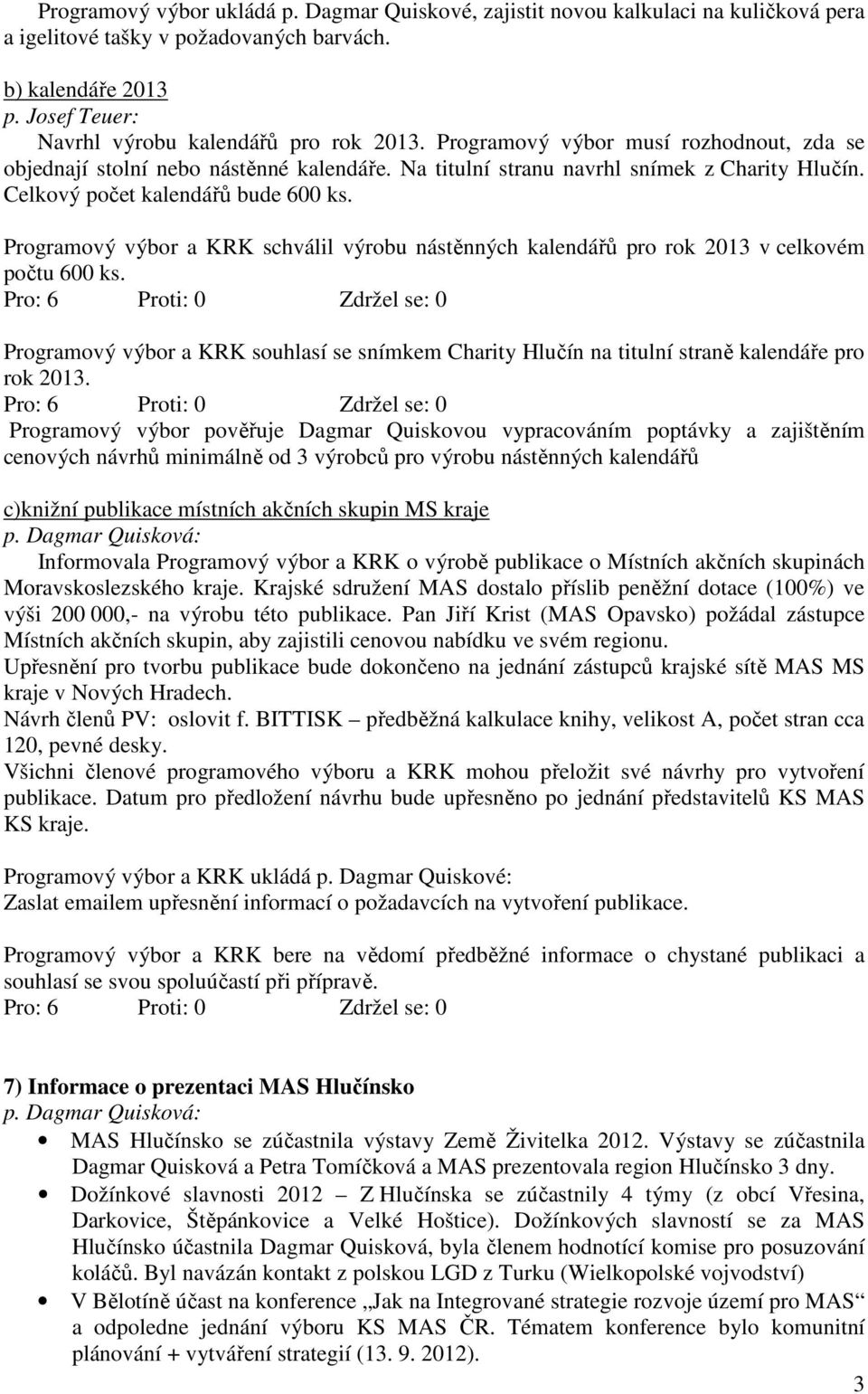 Programový výbor a KRK schválil výrobu nástěnných kalendářů pro rok 2013 v celkovém počtu 600 ks. Programový výbor a KRK souhlasí se snímkem Charity Hlučín na titulní straně kalendáře pro rok 2013.