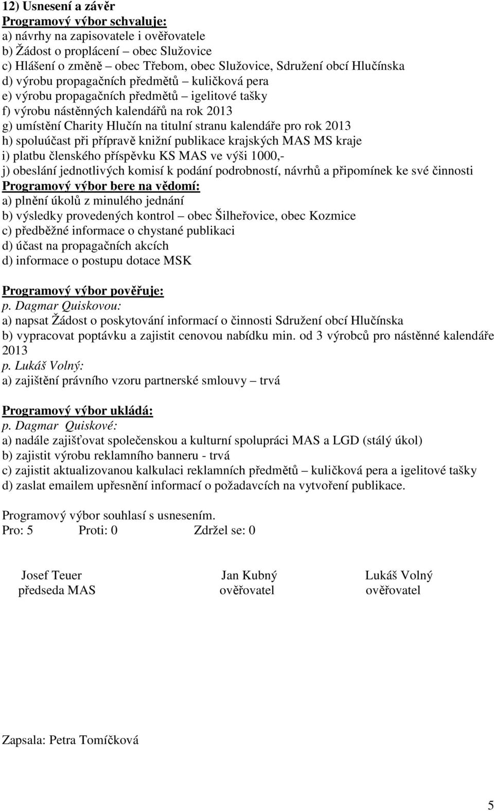 rok 2013 h) spoluúčast při přípravě knižní publikace krajských MAS MS kraje i) platbu členského příspěvku KS MAS ve výši 1000,- j) obeslání jednotlivých komisí k podání podrobností, návrhů a