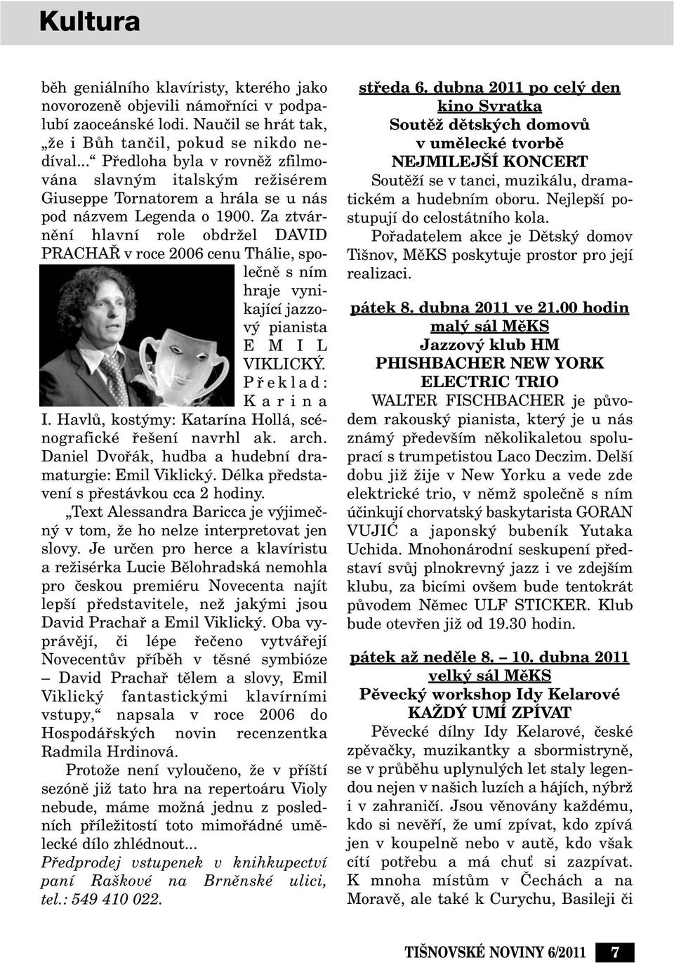 Za ztvárnûní hlavní role obdrïel DAVID PRACHA v roce 2006 cenu Thálie, spoleãnû s ním hraje vynikající jazzov pianista E M I L VIKLICK. Pfieklad: Karina I.