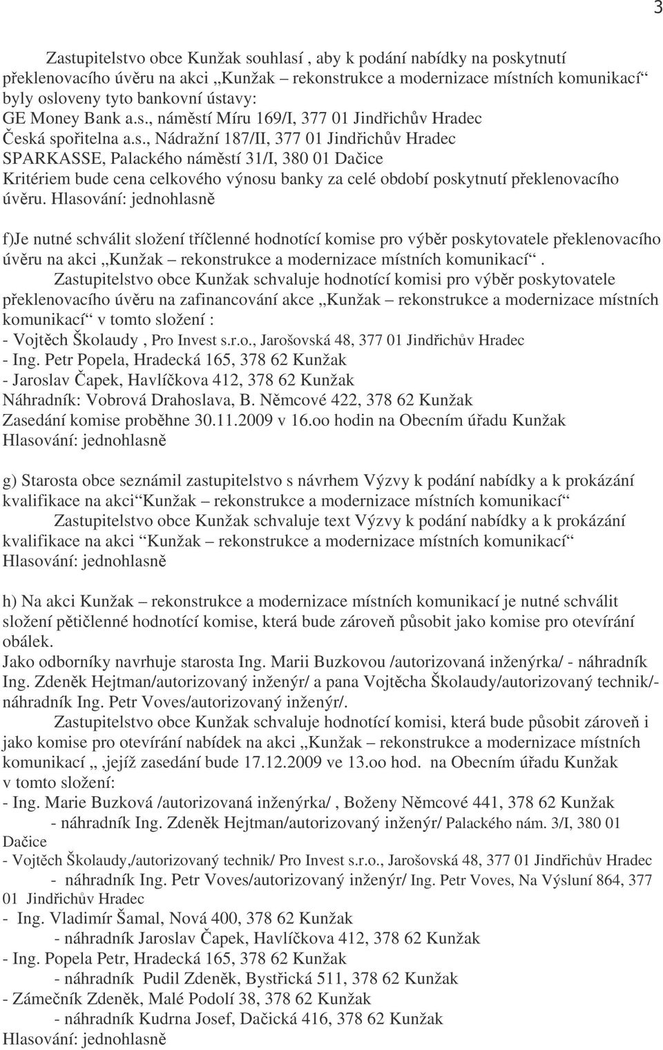 f)je nutné schválit složení tříčlenné hodnotící komise pro výběr poskytovatele překlenovacího úvěru na akci Kunžak rekonstrukce a modernizace místních komunikací.
