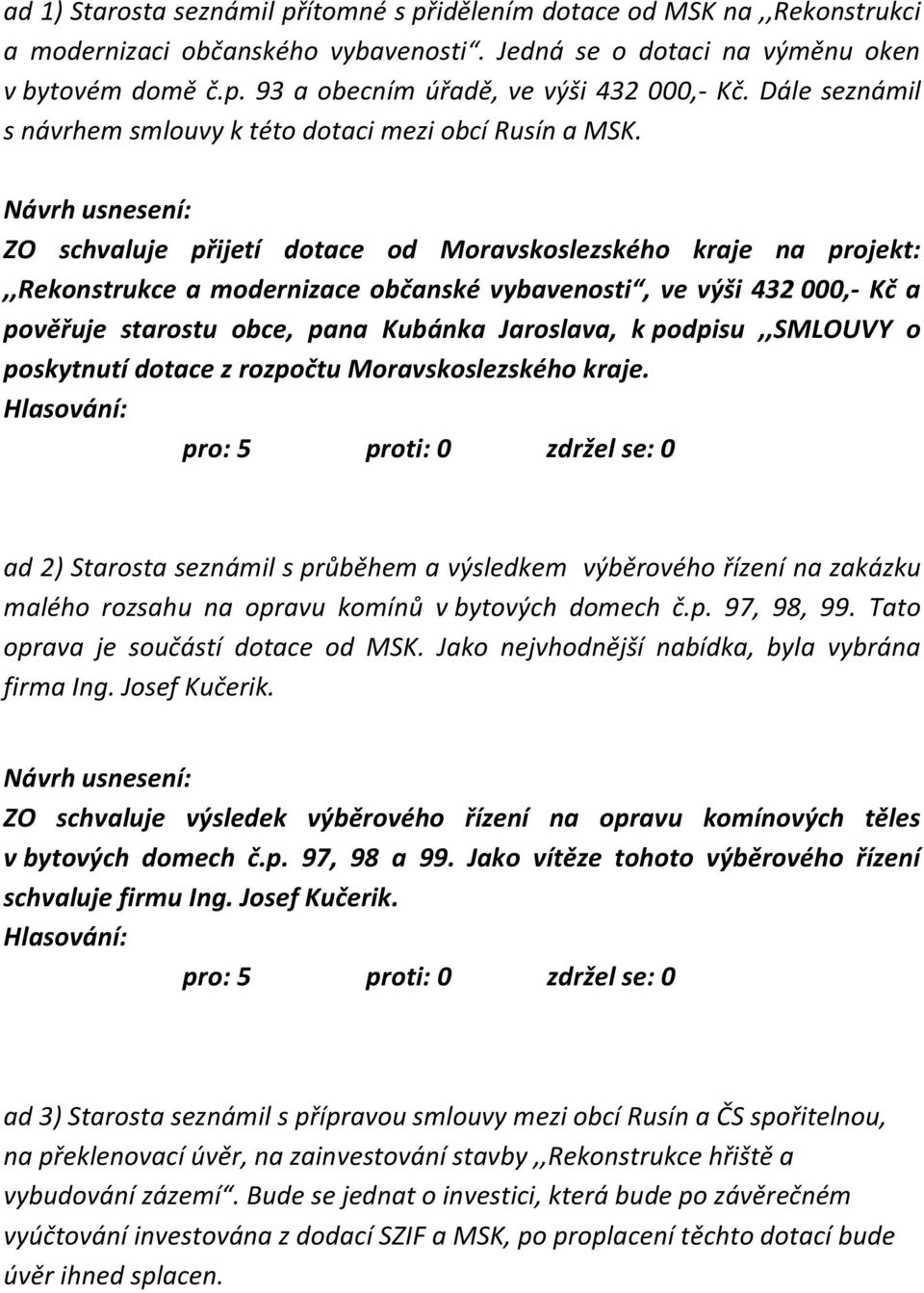 ZO schvaluje přijetí dotace od Moravskoslezského kraje na projekt:,,rekonstrukce a modernizace občanské vybavenosti, ve výši 432 000,- Kč a pověřuje starostu obce, pana Kubánka Jaroslava, k