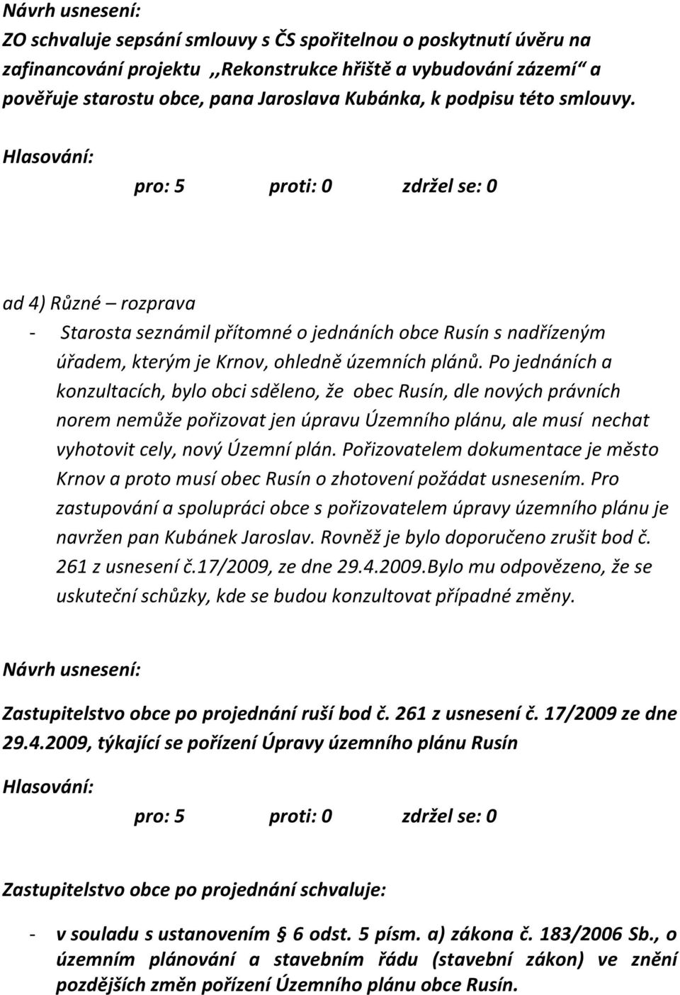 Po jednáních a konzultacích, bylo obci sděleno, že obec Rusín, dle nových právních norem nemůže pořizovat jen úpravu Územního plánu, ale musí nechat vyhotovit cely, nový Územní plán.