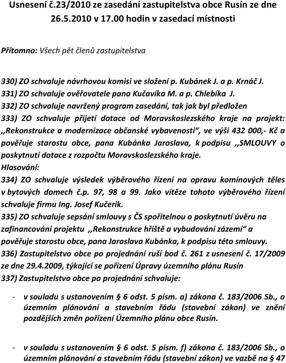 332) ZO schvaluje navržený program zasedání, tak jak byl předložen 333) ZO schvaluje přijetí dotace od Moravskoslezského kraje na projekt:,,rekonstrukce a modernizace občanské vybavenosti, ve výši