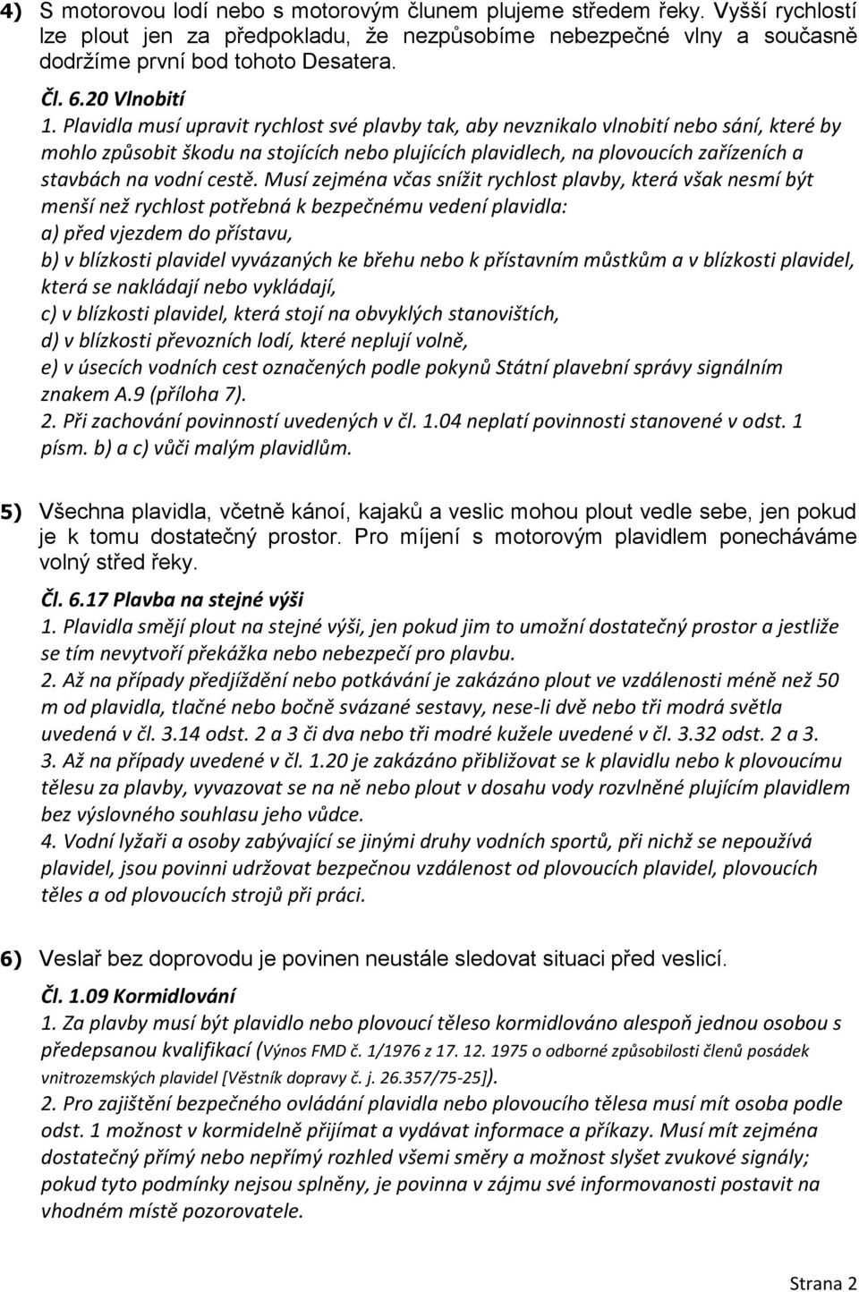 Plavidla musí upravit rychlost své plavby tak, aby nevznikalo vlnobití nebo sání, které by mohlo způsobit škodu na stojících nebo plujících plavidlech, na plovoucích zařízeních a stavbách na vodní