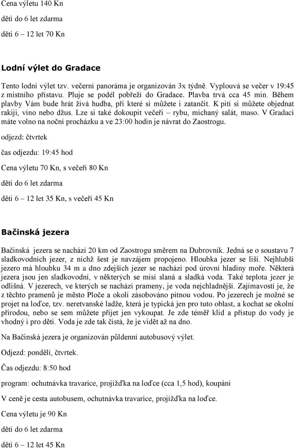Lze si také dokoupit večeři rybu, míchaný salát, maso. V Gradaci máte volno na noční procházku a ve 23:00 hodin je návrat do Zaostrogu.