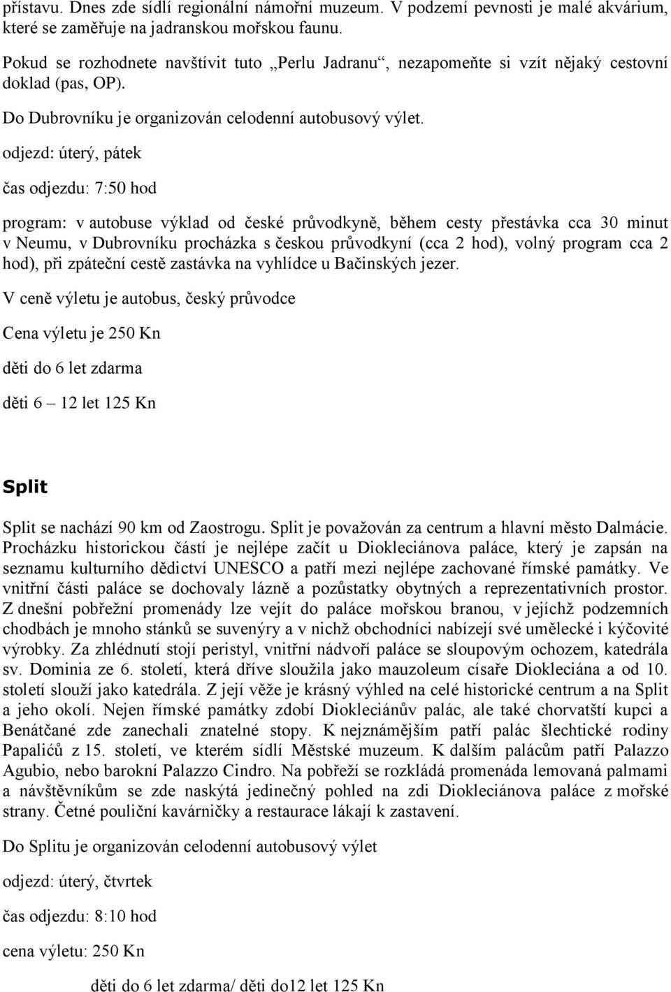 odjezd: úterý, pátek čas odjezdu: 7:50 hod program: v autobuse výklad od české průvodkyně, během cesty přestávka cca 30 minut v Neumu, v Dubrovníku procházka s českou průvodkyní (cca 2 hod), volný