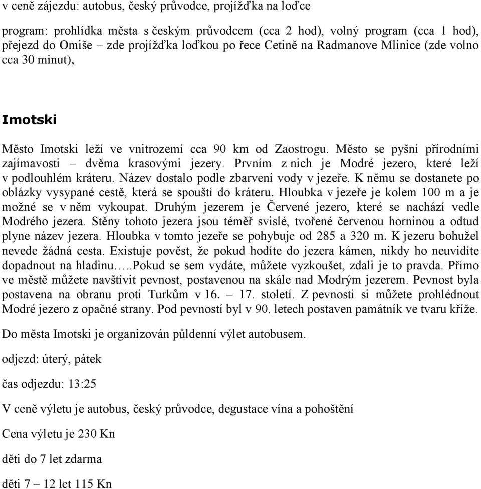 Prvním z nich je Modré jezero, které leží v podlouhlém kráteru. Název dostalo podle zbarvení vody v jezeře. K němu se dostanete po oblázky vysypané cestě, která se spouští do kráteru.