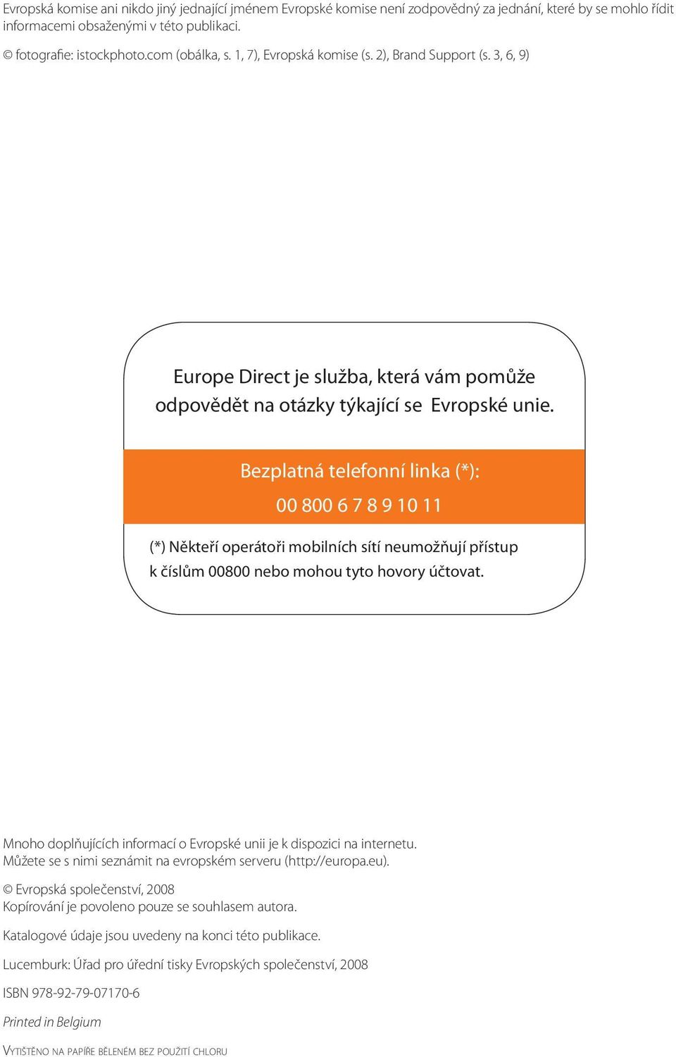 Bezplatná telefonní linka (*): 00 800 6 7 8 9 10 11 (*) Někteří operátoři mobilních sítí neumožňují přístup k číslům 00800 nebo mohou tyto hovory účtovat.