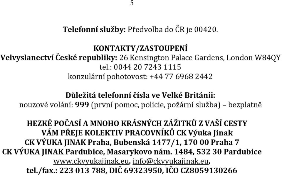 služba) bezplatně HEZKÉ POČASÍ A MNOHO KRÁSNÝCH ZÁŽITKŮ Z VAŠÍ CESTY VÁM PŘEJE KOLEKTIV PRACOVNÍKŮ CK Výuka Jinak CK VÝUKA JINAK Praha, Bubenská 1477/1, 170