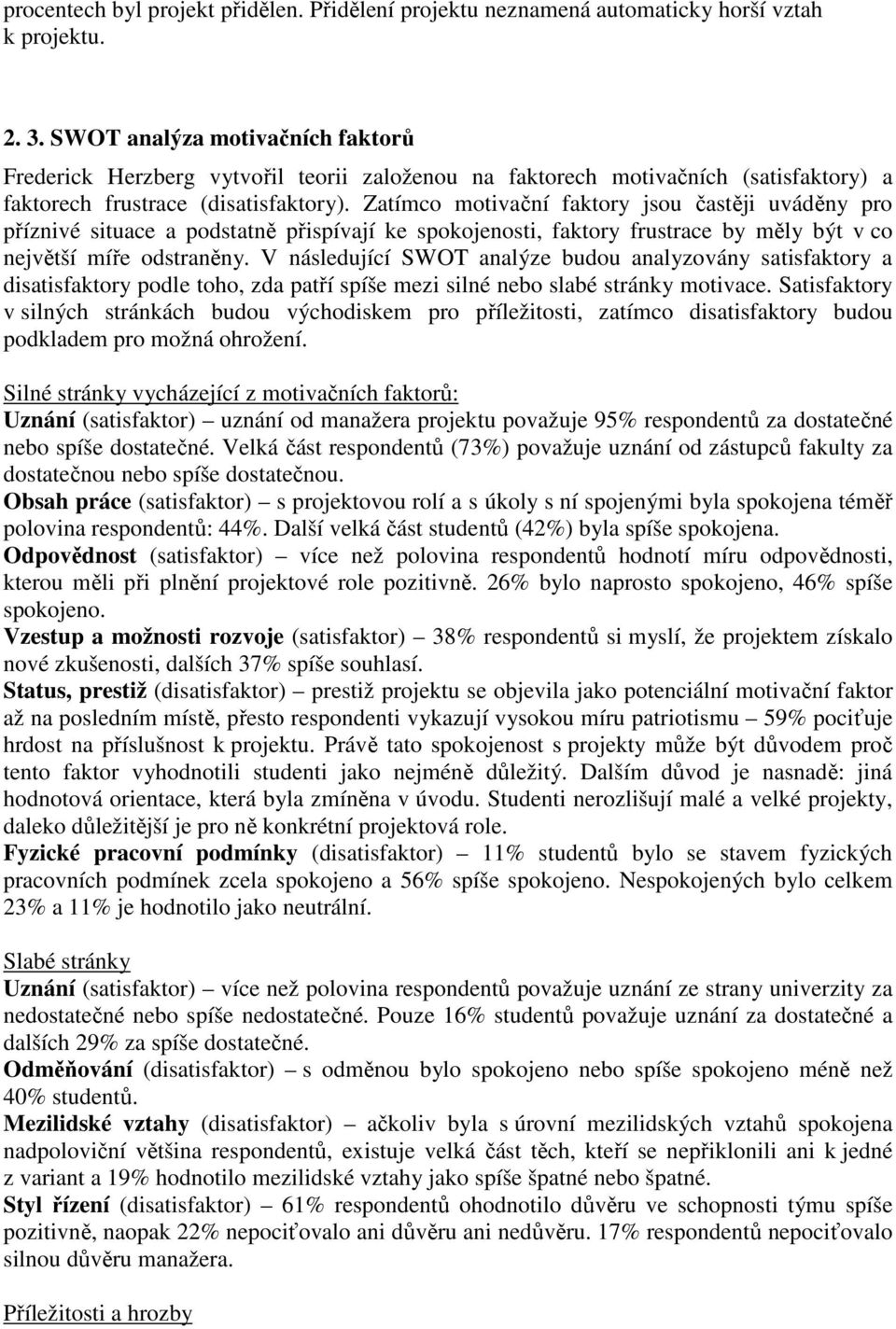 Zatímco motivační faktory jsou častěji uváděny pro příznivé situace a podstatně přispívají ke spokojenosti, faktory frustrace by měly být v co největší míře odstraněny.