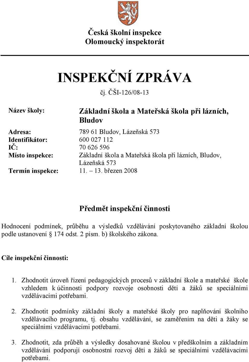 lázních, Bludov, Lázeňská 573 Termín inspekce: 11. 13. březen 2008 Předmět inspekční činnosti Hodnocení podmínek, průběhu a výsledků vzdělávání poskytovaného základní školou podle ustanovení 174 odst.