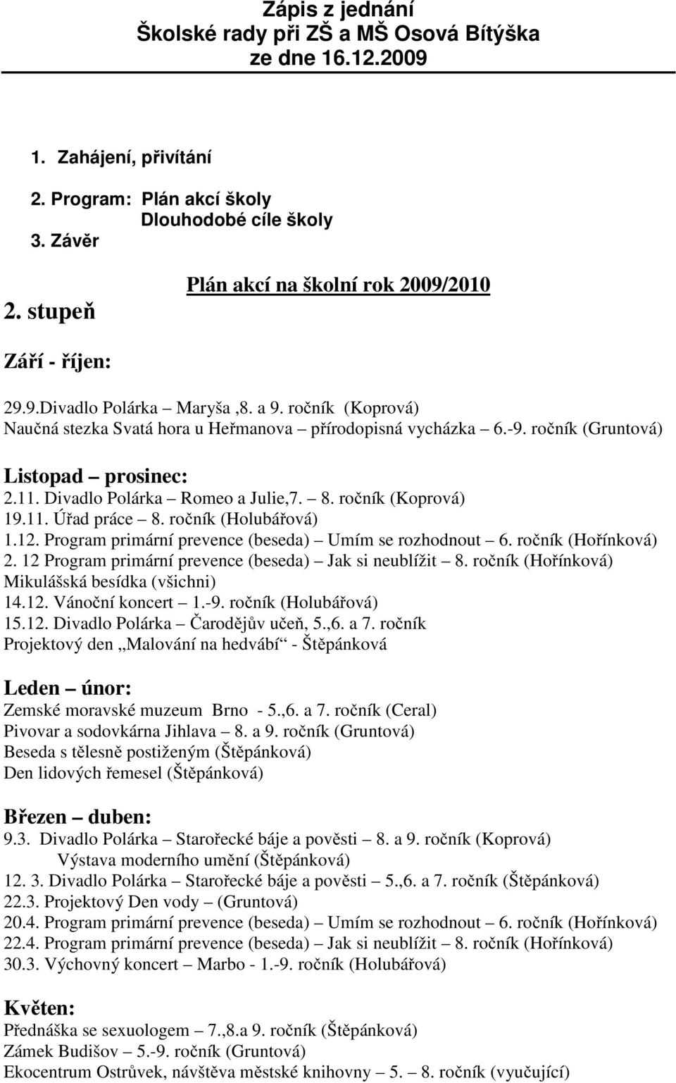 ročník (Gruntová) Listopad prosinec: 2.11. Divadlo Polárka Romeo a Julie,7. 8. ročník (Koprová) 19.11. Úřad práce 8. ročník (Holubářová) 1.12. Program primární prevence (beseda) Umím se rozhodnout 6.