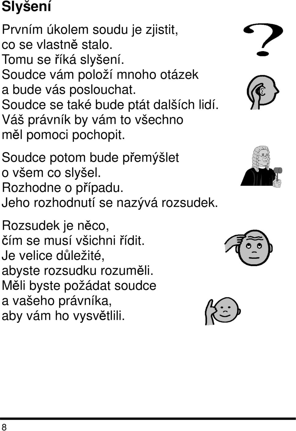 Váš právník by vám to všechno měl pomoci pochopit. Soudce potom bude přemýšlet o všem co slyšel. Rozhodne o případu.