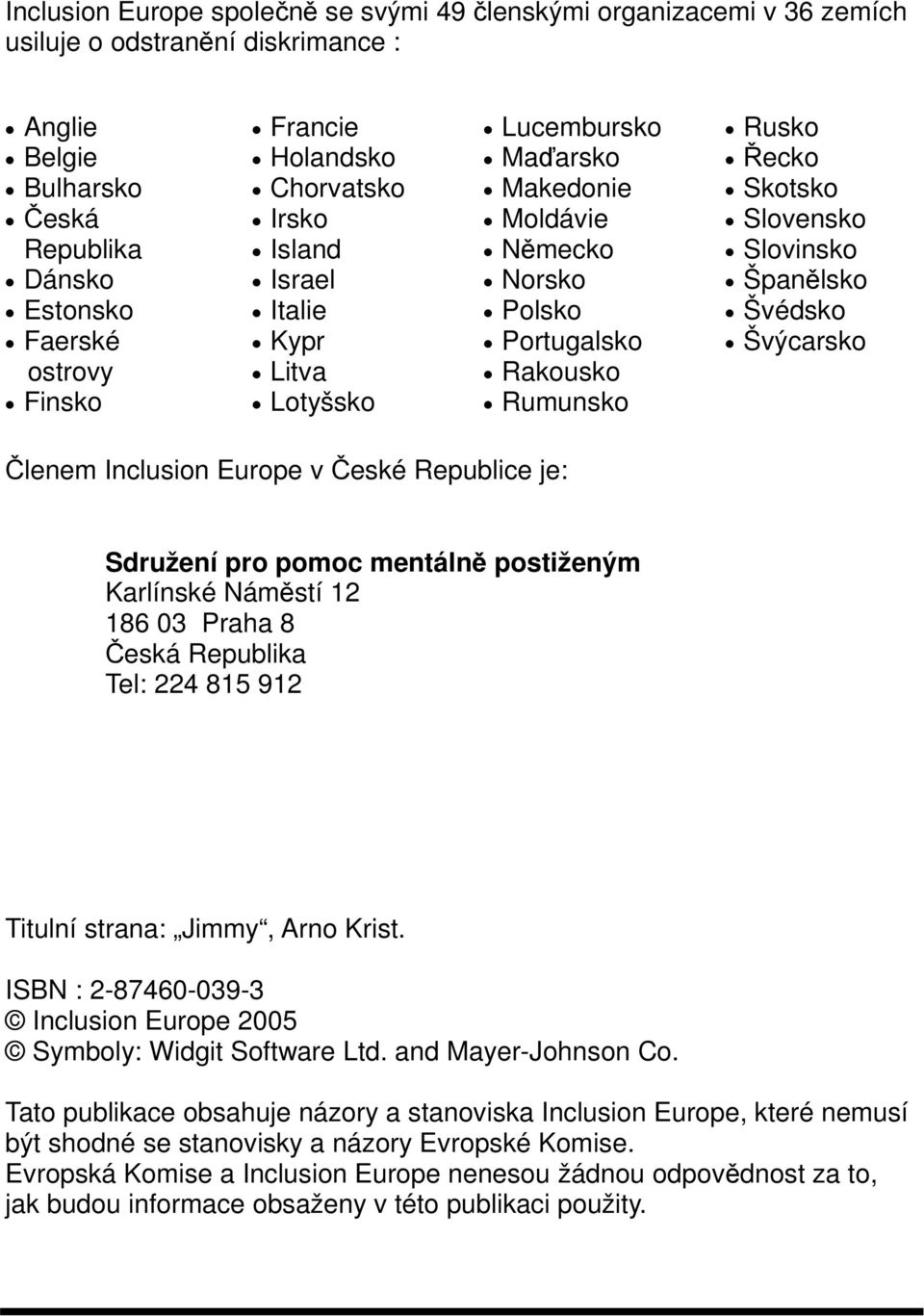 Španělsko Švédsko Švýcarsko Členem Inclusion Europe v České Republice je: Sdružení pro pomoc mentálně postiženým Karlínské Náměstí 12 186 03 Praha 8 Česká Republika Tel: 224 815 912 Titulní strana: