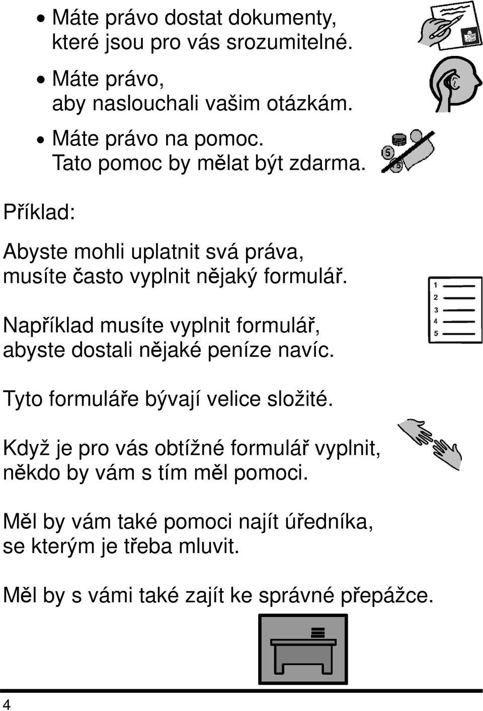 Například musíte vyplnit formulář, abyste dostali nějaké peníze navíc. Tyto formuláře bývají velice složité.