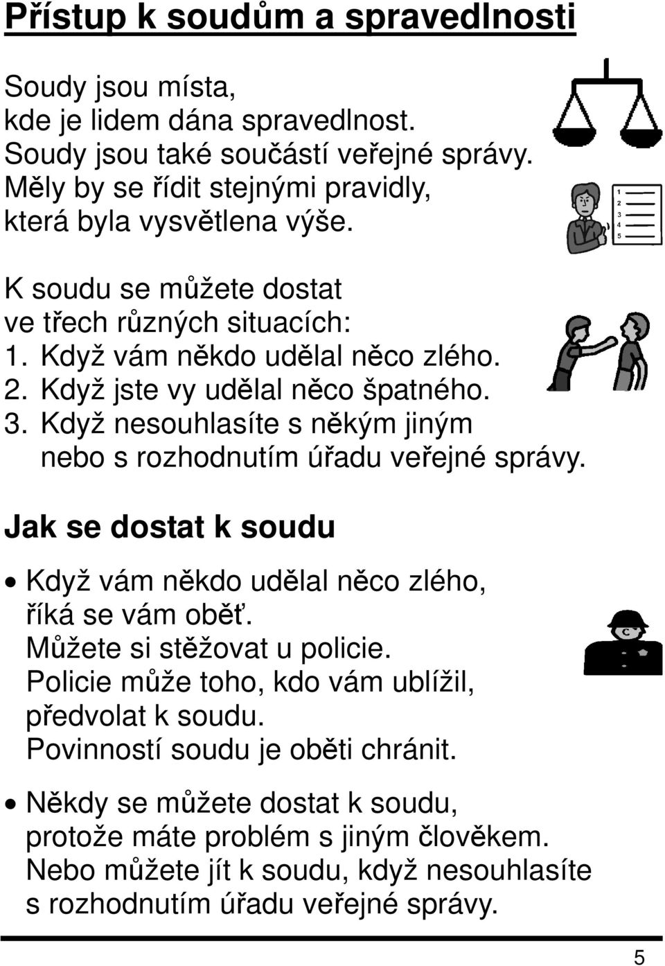 Když jste vy udělal něco špatného. 3. Když nesouhlasíte s někým jiným nebo s rozhodnutím úřadu veřejné správy. Jak se dostat k soudu Když vám někdo udělal něco zlého, říká se vám oběť.