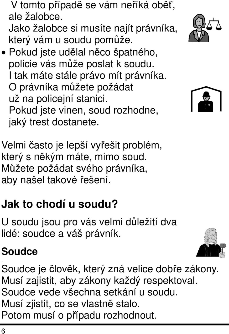 Velmi často je lepší vyřešit problém, který s někým máte, mimo soud. Můžete požádat svého právníka, aby našel takové řešení. Jak to chodí u soudu?