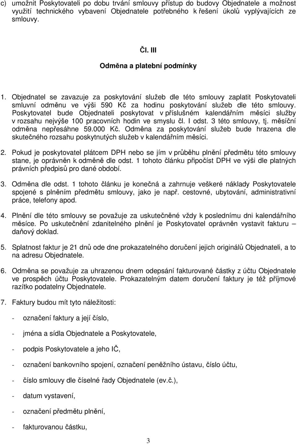 Poskytovatel bude Objednateli poskytovat v příslušném kalendářním měsíci služby v rozsahu nejvýše 100 pracovních hodin ve smyslu čl. I odst. 3 této smlouvy, tj. měsíční odměna nepřesáhne 59.000 Kč.