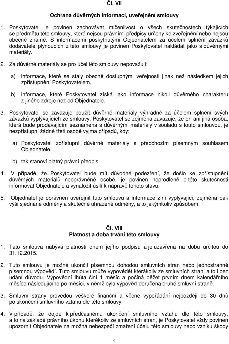 S informacemi poskytnutými Objednatelem za účelem splnění závazků dodavatele plynoucích z této smlouvy je povinen Poskytovatel nakládat jako s důvěrnými materiály. 2.