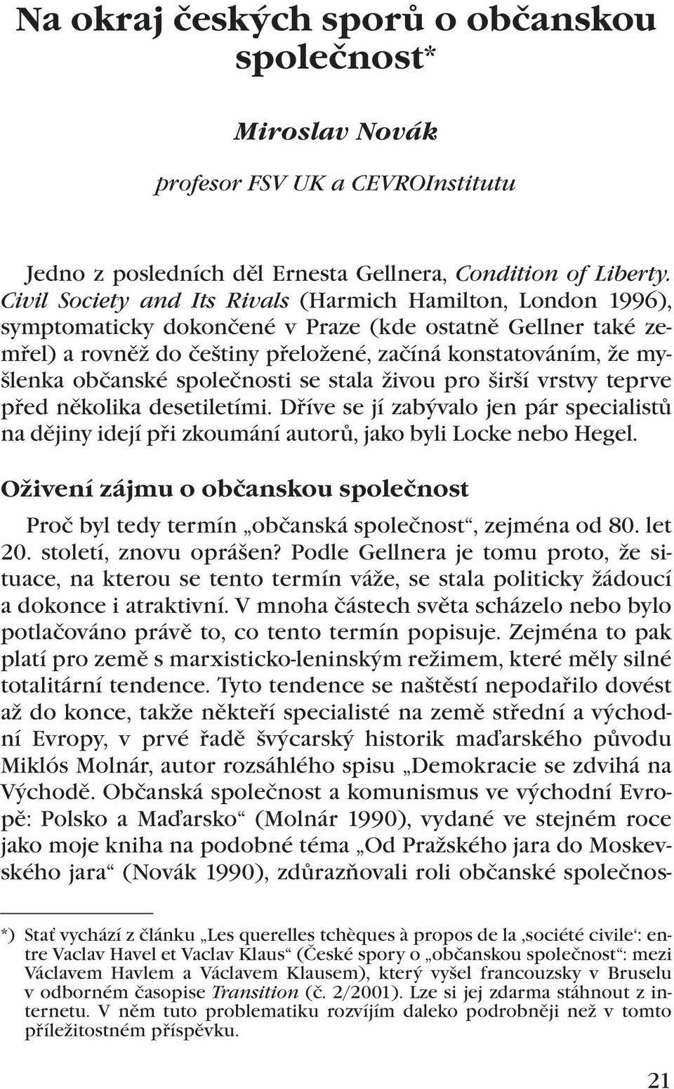 občanské společnosti se stala živou pro širší vrstvy teprve před několika desetiletími. Dříve se jí zabývalo jen pár specialistů na dějiny idejí při zkoumání autorů, jako byli Locke nebo Hegel.