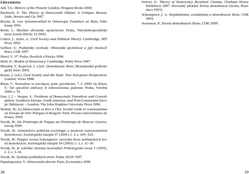 : Civil Society and Political Theory: Cambridge, MIT Press 1992. Gellner, E.: Podmínky svobody. Občanská společnost a její rivalové: Brno, CDK 1997. Havel, V.: 97: Praha, Horáček a Paseka 1998.