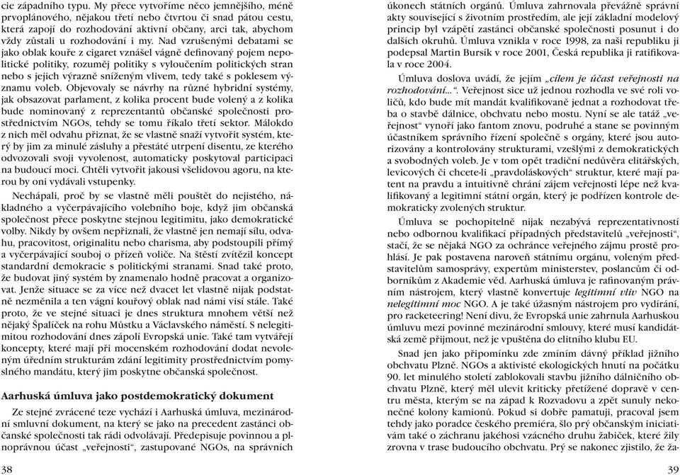 Nad vzrušenými debatami se jako oblak kouře z cigaret vznášel vágně definovaný pojem nepolitické politiky, rozuměj politiky s vyloučením politických stran nebo s jejich výrazně sníženým vlivem, tedy