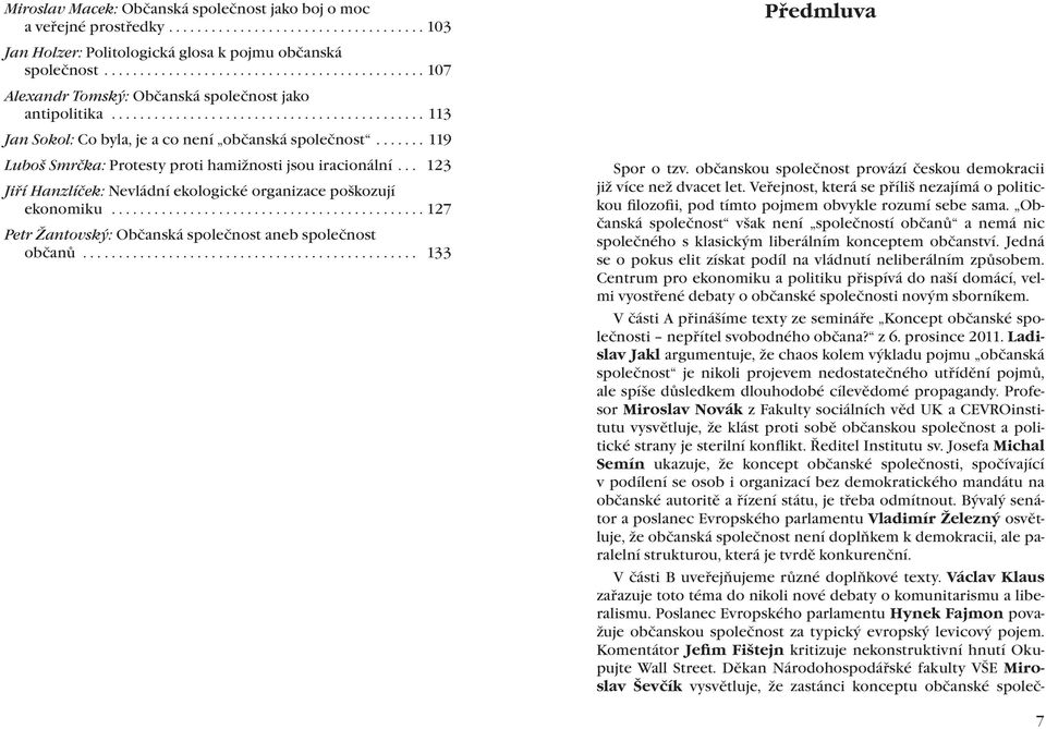 .. 123 Jiří Hanzlíček: Nevládní ekologické organizace poškozují ekonomiku... 127 Petr Žantovský: Občanská společnost aneb společnost občanů... 133 Spor o tzv.