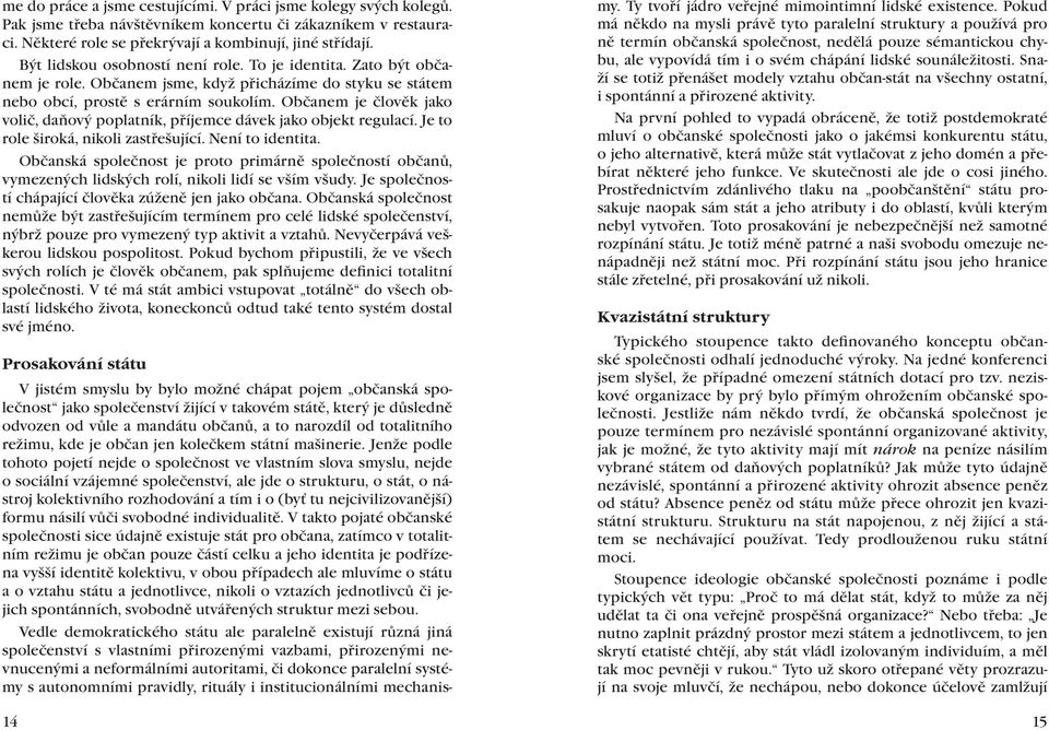 Občanem je člověk jako volič, daňový poplatník, příjemce dávek jako objekt regulací. Je to role široká, nikoli zastřešující. Není to identita.