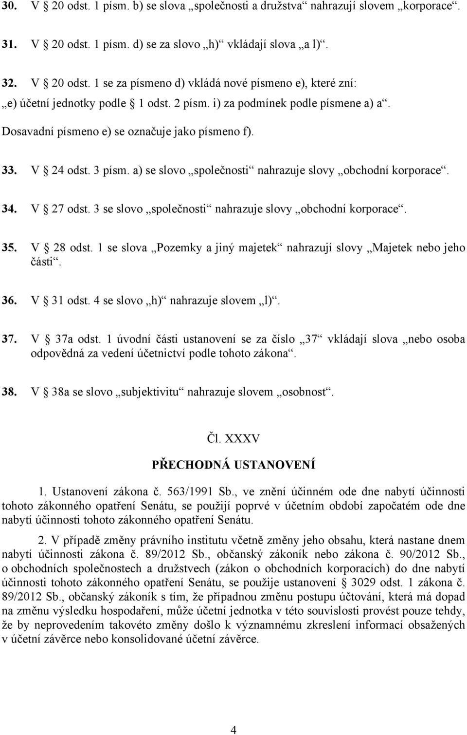 3 se slovo společnosti nahrazuje slovy obchodní korporace. 35. V 28 odst. 1 se slova Pozemky a jiný majetek nahrazují slovy Majetek nebo jeho části. 36. V 31 odst. 4 se slovo h) nahrazuje slovem l).