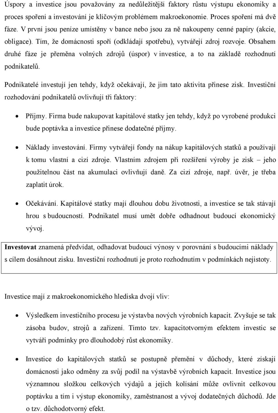 Obsahem druhé fáze je přeměna volných zdrojů (úspor) v investice, a to na základě rozhodnutí podnikatelů. Podnikatelé investují jen tehdy, když očekávají, že jim tato aktivita přinese zisk.