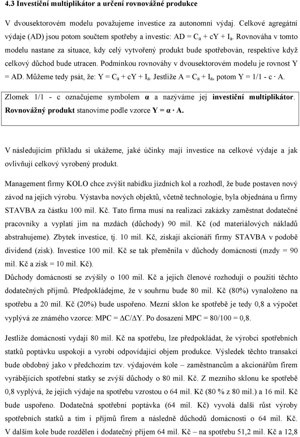 Rovnováha v tomto modelu nastane za situace, kdy celý vytvořený produkt bude spotřebován, respektive když celkový důchod bude utracen. Podmínkou rovnováhy v dvousektorovém modelu je rovnost Y = AD.